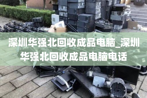 深圳华强北回收成品电脑_深圳华强北回收成品电脑电话