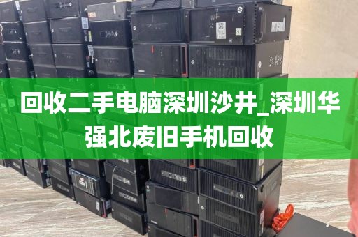 回收二手电脑深圳沙井_深圳华强北废旧手机回收