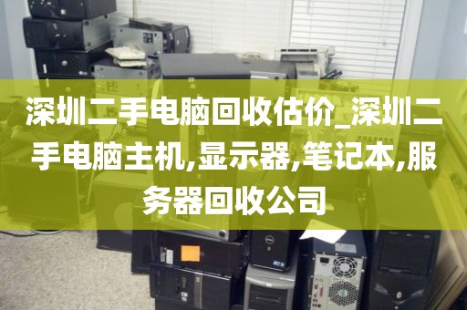 深圳二手电脑回收估价_深圳二手电脑主机,显示器,笔记本,服务器回收公司