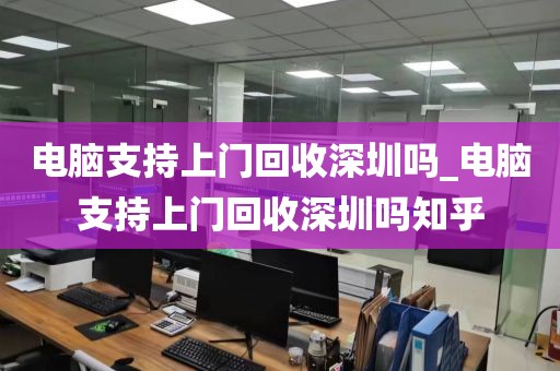 电脑支持上门回收深圳吗_电脑支持上门回收深圳吗知乎