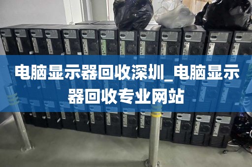 电脑显示器回收深圳_电脑显示器回收专业网站