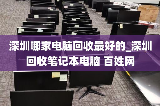 深圳哪家电脑回收最好的_深圳回收笔记本电脑 百姓网