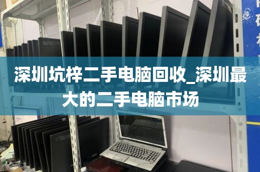 深圳坑梓二手电脑回收_深圳最大的二手电脑市场