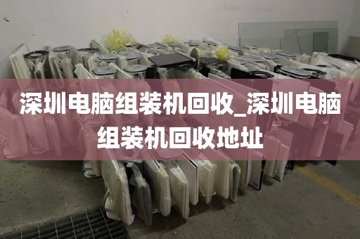 深圳电脑组装机回收_深圳电脑组装机回收地址