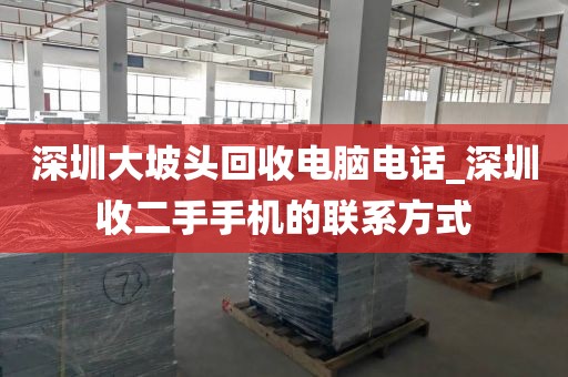 深圳大坡头回收电脑电话_深圳收二手手机的联系方式