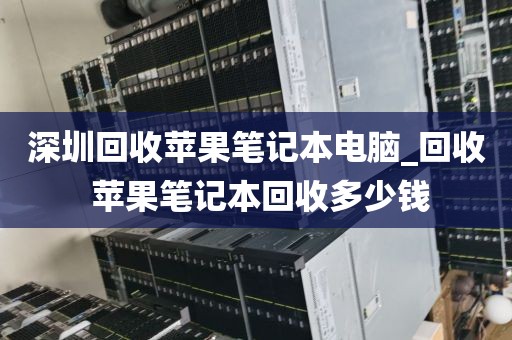 深圳回收苹果笔记本电脑_回收 苹果笔记本回收多少钱