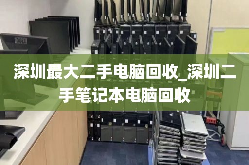 深圳最大二手电脑回收_深圳二手笔记本电脑回收