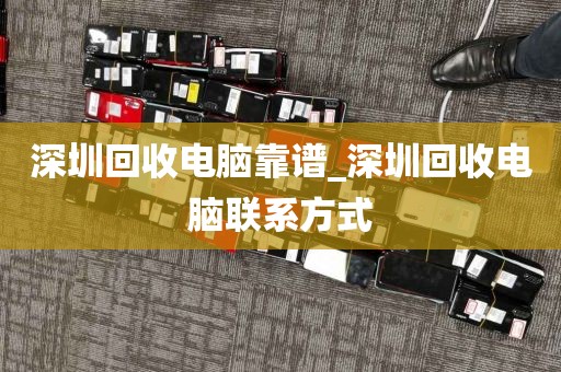 深圳回收电脑靠谱_深圳回收电脑联系方式