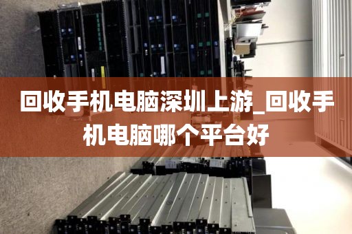 回收手机电脑深圳上游_回收手机电脑哪个平台好