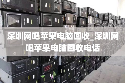 深圳网吧苹果电脑回收_深圳网吧苹果电脑回收电话