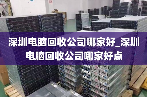 深圳电脑回收公司哪家好_深圳电脑回收公司哪家好点