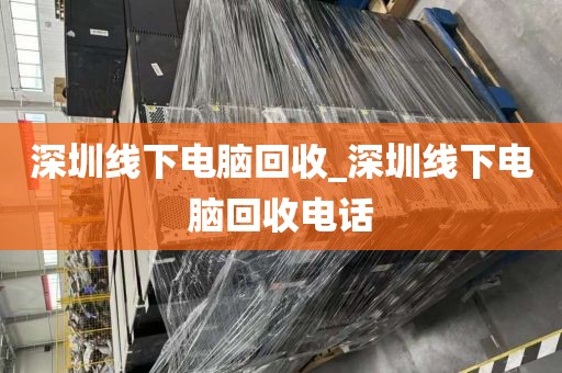 深圳线下电脑回收_深圳线下电脑回收电话