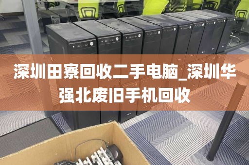 深圳田寮回收二手电脑_深圳华强北废旧手机回收