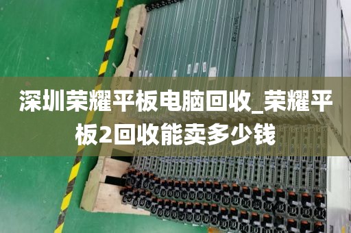 深圳荣耀平板电脑回收_荣耀平板2回收能卖多少钱