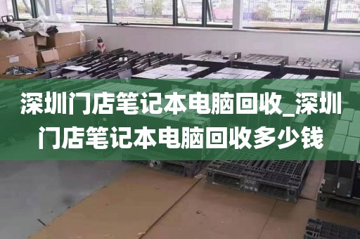 深圳门店笔记本电脑回收_深圳门店笔记本电脑回收多少钱