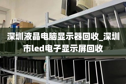 深圳液晶电脑显示器回收_深圳市led电子显示屏回收