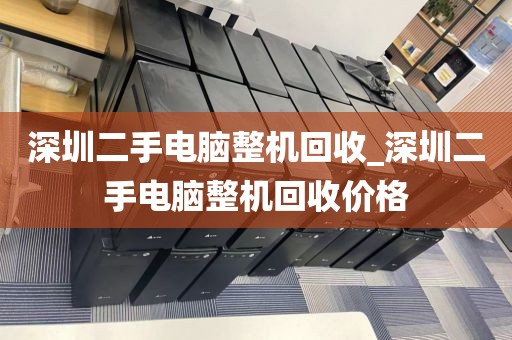 深圳二手电脑整机回收_深圳二手电脑整机回收价格