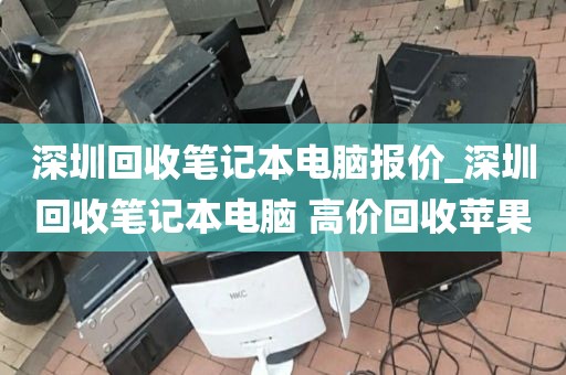 深圳回收笔记本电脑报价_深圳回收笔记本电脑 高价回收苹果