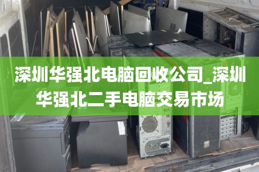 深圳华强北电脑回收公司_深圳华强北二手电脑交易市场