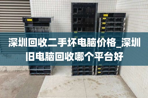 深圳回收二手坏电脑价格_深圳旧电脑回收哪个平台好