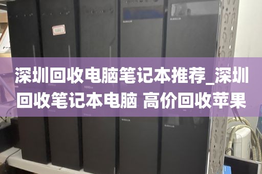 深圳回收电脑笔记本推荐_深圳回收笔记本电脑 高价回收苹果