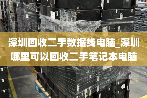 深圳回收二手数据线电脑_深圳哪里可以回收二手笔记本电脑