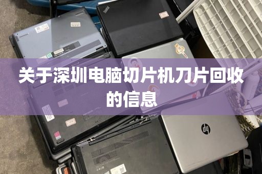 关于深圳电脑切片机刀片回收的信息