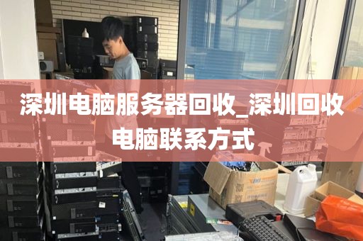 深圳电脑服务器回收_深圳回收电脑联系方式