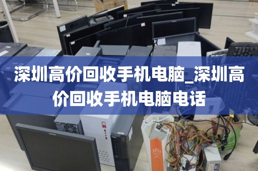 深圳高价回收手机电脑_深圳高价回收手机电脑电话