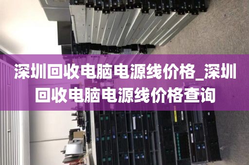 深圳回收电脑电源线价格_深圳回收电脑电源线价格查询