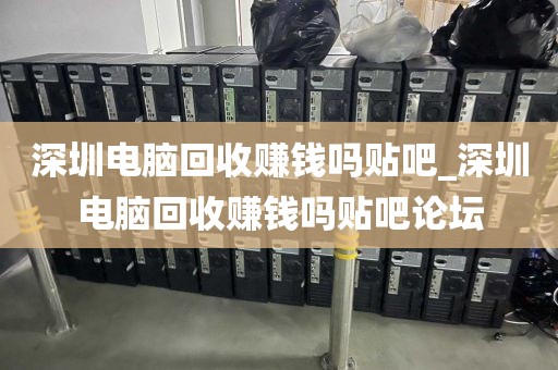 深圳电脑回收赚钱吗贴吧_深圳电脑回收赚钱吗贴吧论坛