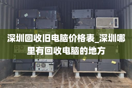 深圳回收旧电脑价格表_深圳哪里有回收电脑的地方