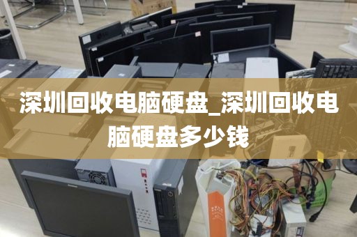 深圳回收电脑硬盘_深圳回收电脑硬盘多少钱