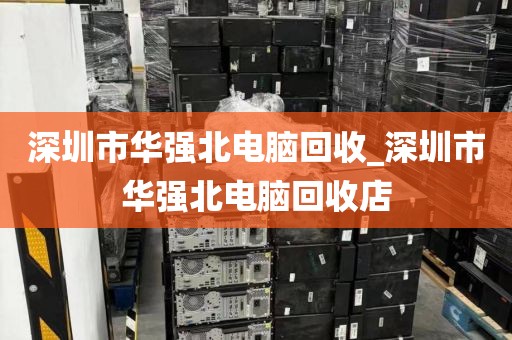 深圳市华强北电脑回收_深圳市华强北电脑回收店