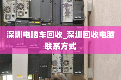 深圳电脑车回收_深圳回收电脑联系方式