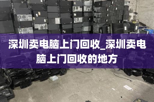 深圳卖电脑上门回收_深圳卖电脑上门回收的地方