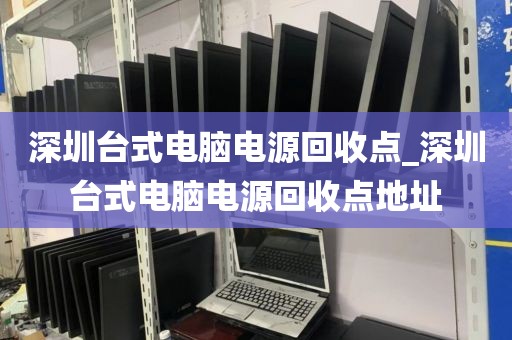 深圳台式电脑电源回收点_深圳台式电脑电源回收点地址