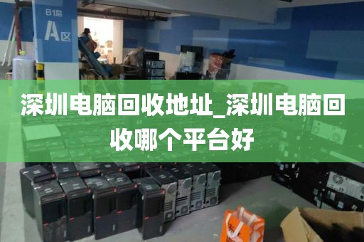 深圳电脑回收地址_深圳电脑回收哪个平台好